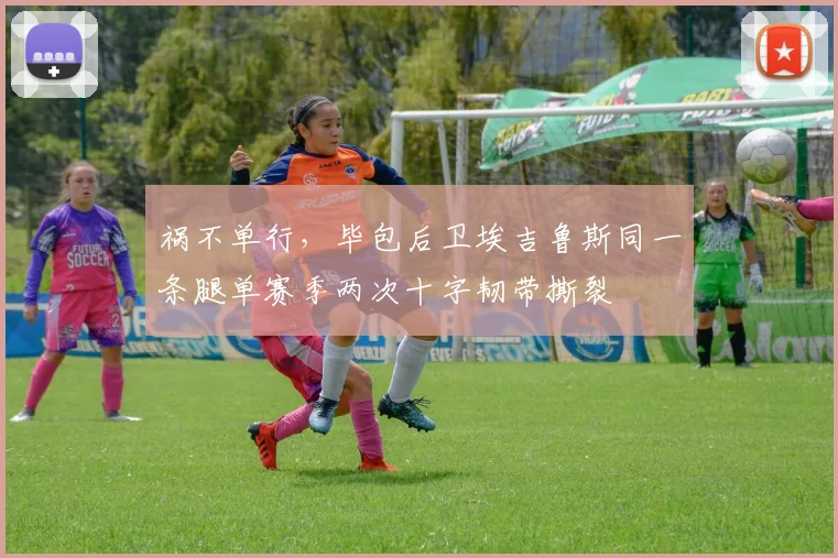 祸不单行，毕包后卫埃吉鲁斯同一条腿单赛季两次十字韧带撕裂